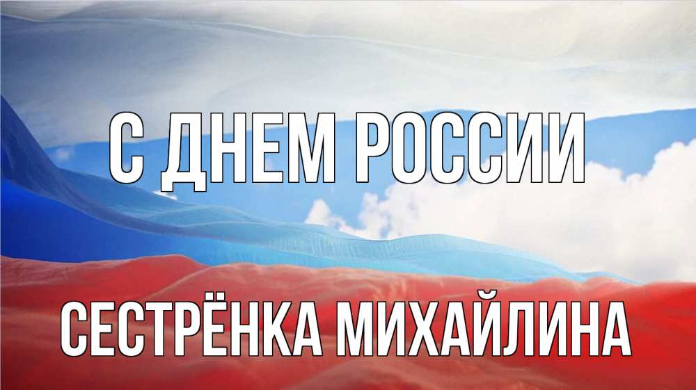 Открытка на каждый день с именем, Сестрёнка-Михайлина С днем россии С днем России Прикольная открытка с пожеланием онлайн скачать бесплатно 