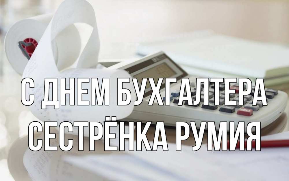 Открытка на каждый день с именем, Сестрёнка-Румия С днем бухгалтера калькулятор Прикольная открытка с пожеланием онлайн скачать бесплатно 