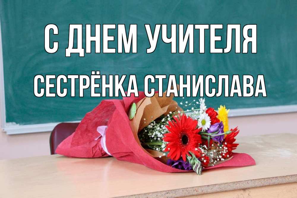 Открытка на каждый день с именем, Сестрёнка-Станислава С днем учителя школа с днем учителя Прикольная открытка с пожеланием онлайн скачать бесплатно 