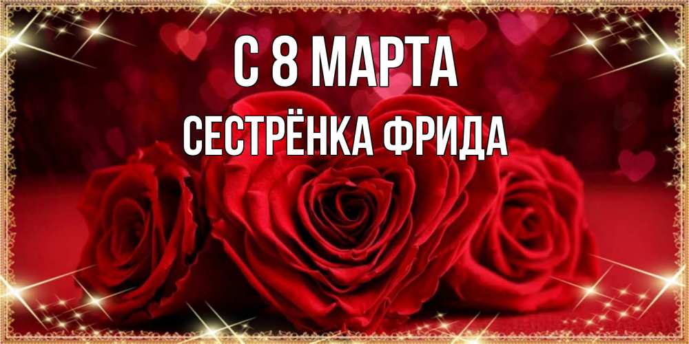 Открытка на каждый день с именем, Сестрёнка-Фрида С 8 МАРТА три красные розы Прикольная открытка с пожеланием онлайн скачать бесплатно 