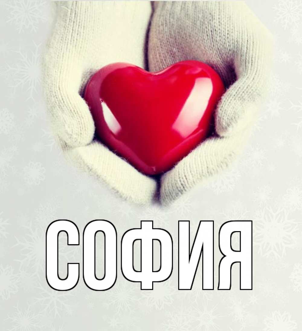 Открытка на каждый день с именем, София Главная сердечко в руках, варежки Прикольная открытка с пожеланием онлайн скачать бесплатно 