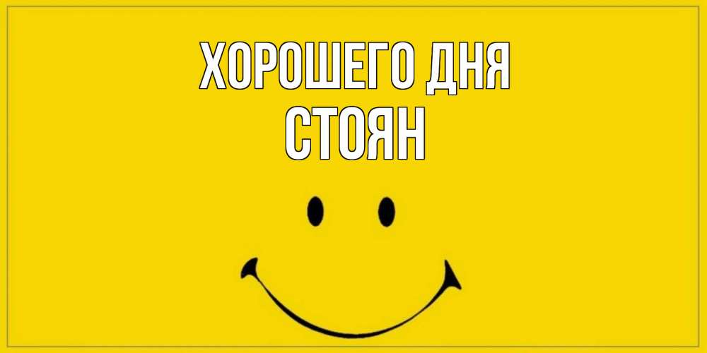 Открытка на каждый день с именем, Стоян Хорошего дня улыбка Прикольная открытка с пожеланием онлайн скачать бесплатно 