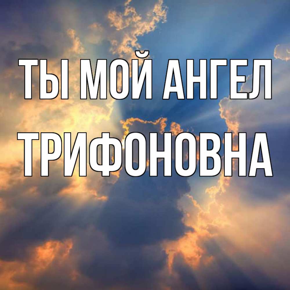 Открытка на каждый день с именем, Трифоновна Ты мой ангел ангельский свет сквозь облака Прикольная открытка с пожеланием онлайн скачать бесплатно 