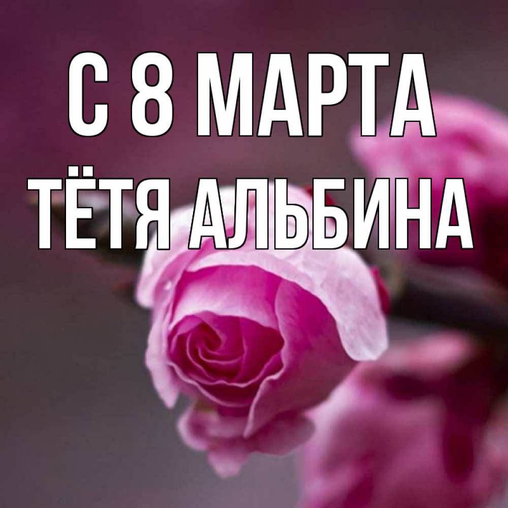 Открытка на каждый день с именем, Тётя-Альбина С 8 МАРТА весна Прикольная открытка с пожеланием онлайн скачать бесплатно 
