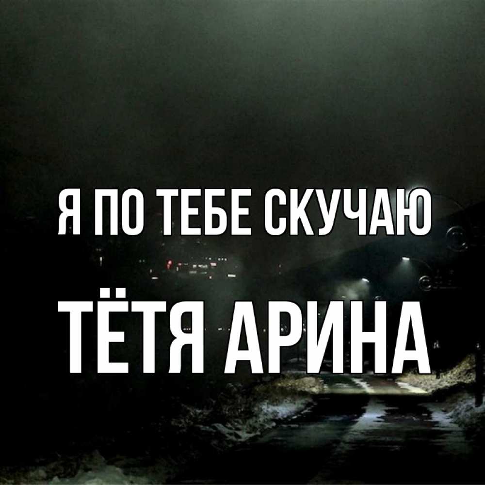 Открытка на каждый день с именем, Тётя-Арина Я по тебе скучаю окраина города Прикольная открытка с пожеланием онлайн скачать бесплатно 