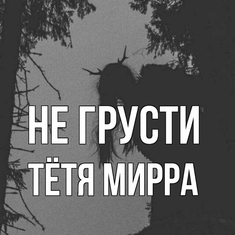 Открытка на каждый день с именем, Тётя-Мирра Не грусти чудище лесное Прикольная открытка с пожеланием онлайн скачать бесплатно 