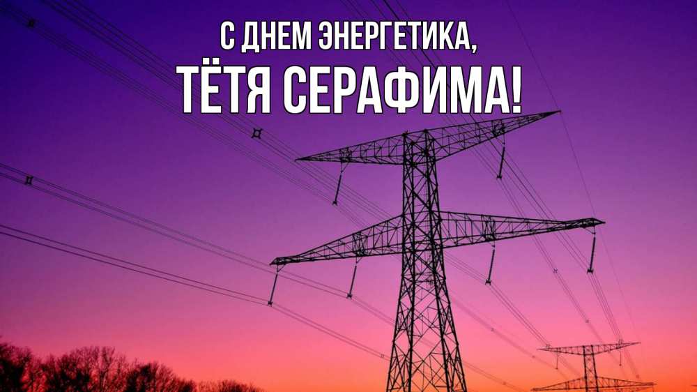 Открытка на каждый день с именем, Тётя-Серафима С днем энергетика закат лэп Прикольная открытка с пожеланием онлайн скачать бесплатно 