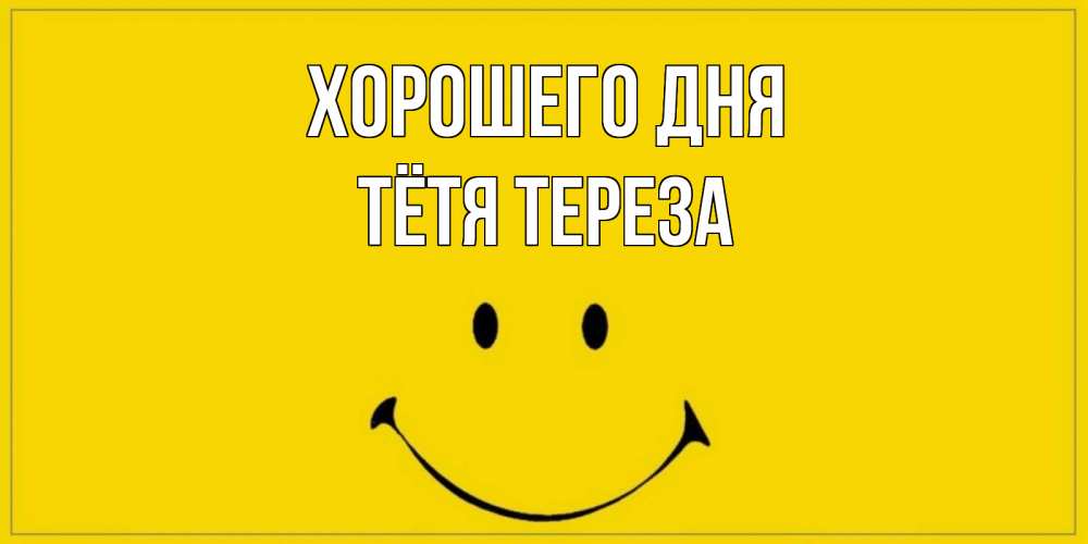 Открытка на каждый день с именем, Тётя-Тереза Хорошего дня улыбка Прикольная открытка с пожеланием онлайн скачать бесплатно 