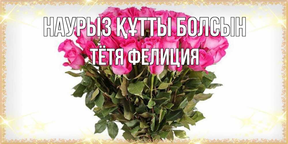 Открытка на каждый день с именем, Тётя-Фелиция Наурыз құтты болсын красивые открытки в оригинальной обработке на международный женский день Прикольная открытка с пожеланием онлайн скачать бесплатно 