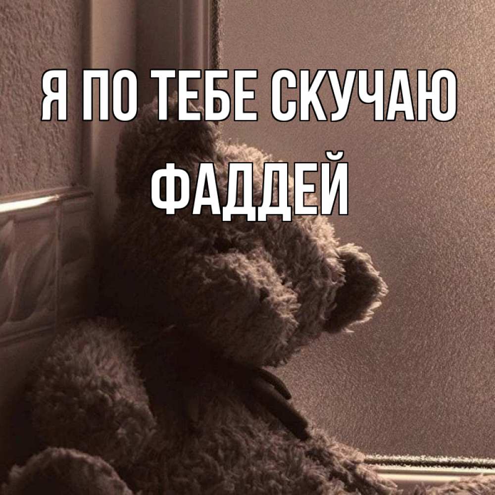 Открытка на каждый день с именем, Фаддей Я по тебе скучаю скучаем тут Прикольная открытка с пожеланием онлайн скачать бесплатно 