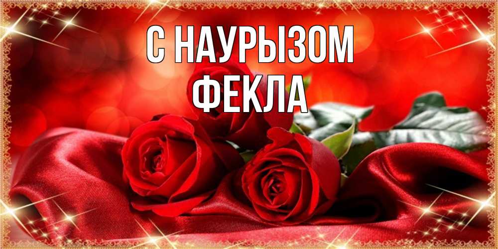Открытка на каждый день с именем, Фекла С наурызом открытка красного цвета с розами на праздник весны наурыз Прикольная открытка с пожеланием онлайн скачать бесплатно 