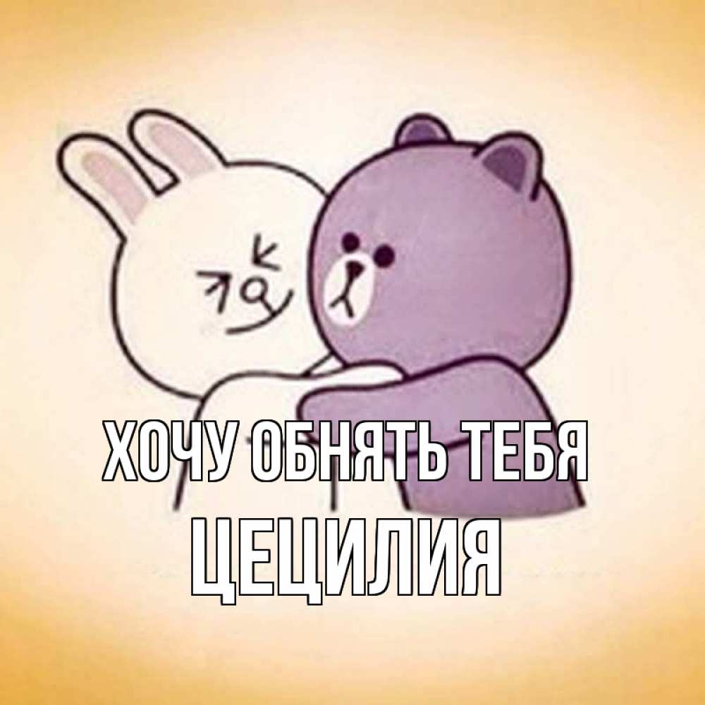 Открытка на каждый день с именем, Цецилия Хочу обнять тебя обнимашки Прикольная открытка с пожеланием онлайн скачать бесплатно 