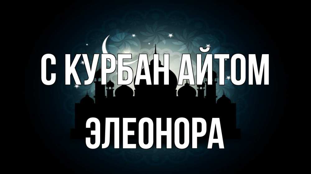Открытка на каждый день с именем, Элеонора С курбан айтом мечеть Прикольная открытка с пожеланием онлайн скачать бесплатно 