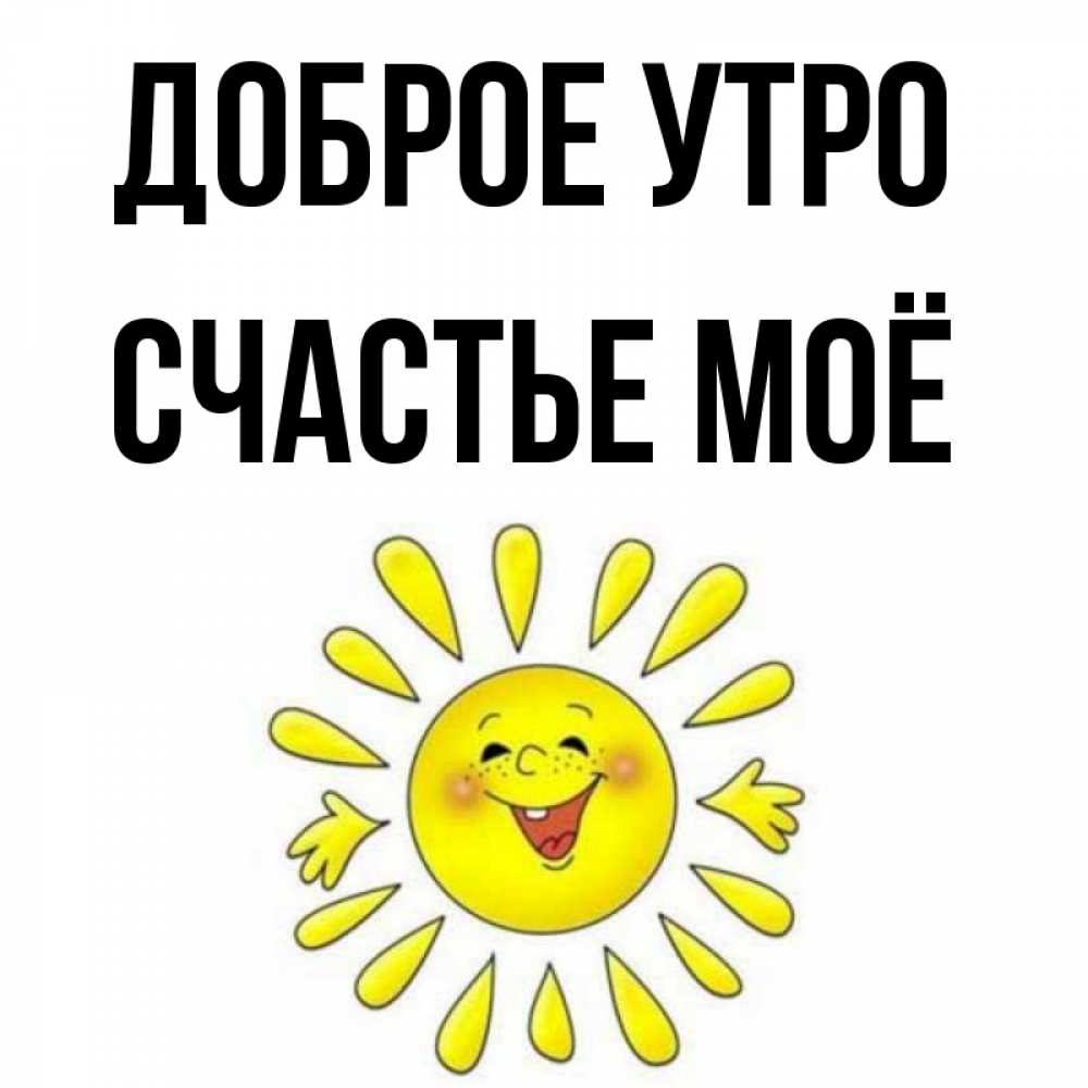 Открытка на каждый день с именем, счастье-моё Доброе утро улыбка Прикольная открытка с пожеланием онлайн скачать бесплатно 