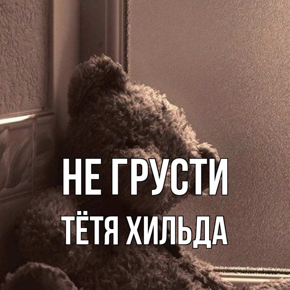 Открытка на каждый день с именем, Тётя-Хильда Не грусти стекол рефленое Прикольная открытка с пожеланием онлайн скачать бесплатно 