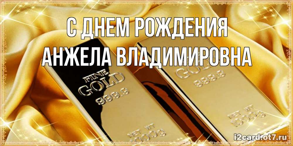 Открытка на каждый день с именем, Анжела-Владимировна С днем рождения золотые слитки лежат шелке золотого цвета Прикольная открытка с пожеланием онлайн скачать бесплатно 