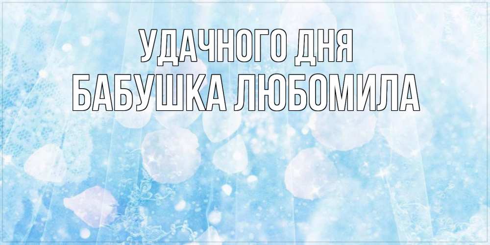 Открытка на каждый день с именем, Бабушка-Любомила Удачного дня зимняя тема Прикольная открытка с пожеланием онлайн скачать бесплатно 