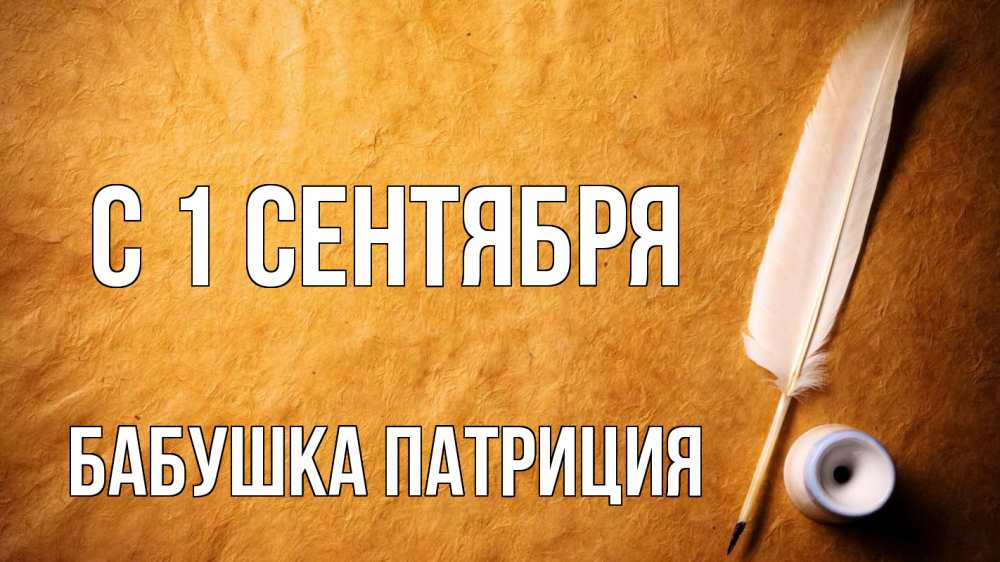Открытка на каждый день с именем, Бабушка-Патриция С 1 сентября с днем знаний Прикольная открытка с пожеланием онлайн скачать бесплатно 
