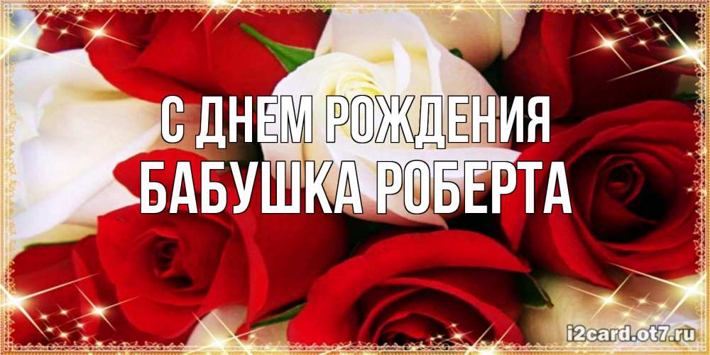 Открытка на каждый день с именем, Бабушка-Роберта С днем рождения открытка на день рождения с белыми и красными розами Прикольная открытка с пожеланием онлайн скачать бесплатно 