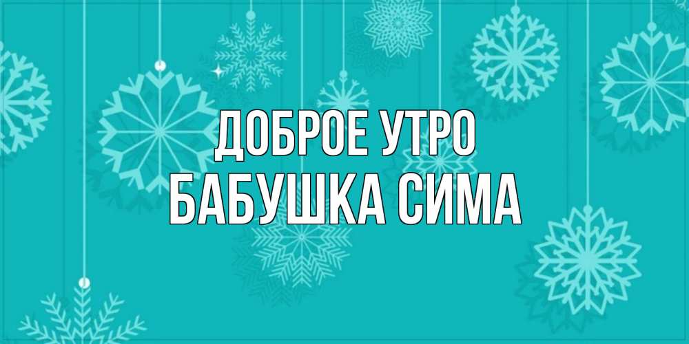 Открытка на каждый день с именем, Бабушка-Сима Доброе утро открытка со снежинками Прикольная открытка с пожеланием онлайн скачать бесплатно 