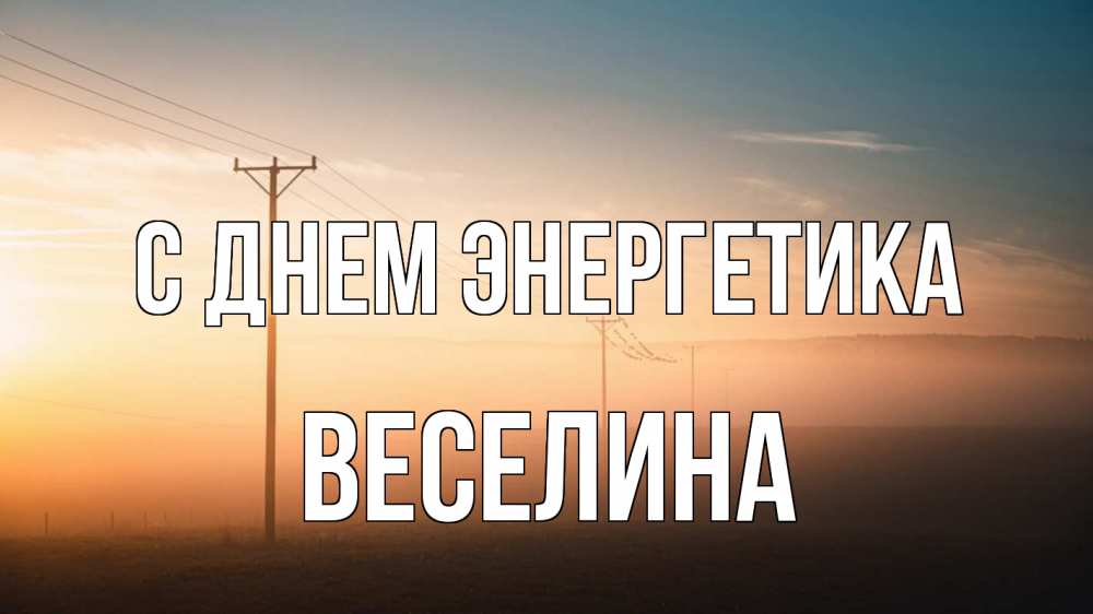 Открытка на каждый день с именем, Веселина С днем энергетика дымка столбы провода Прикольная открытка с пожеланием онлайн скачать бесплатно 