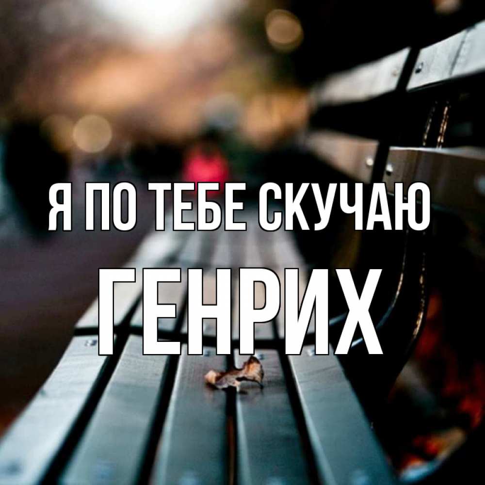 Открытка на каждый день с именем, Генрих Я по тебе скучаю приходи скорее Прикольная открытка с пожеланием онлайн скачать бесплатно 