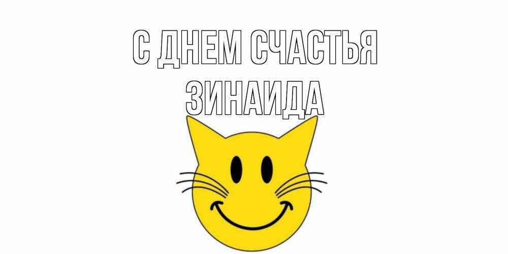 Открытка на каждый день с именем, Зинаида С днем счастья кот, улыбка Прикольная открытка с пожеланием онлайн скачать бесплатно 