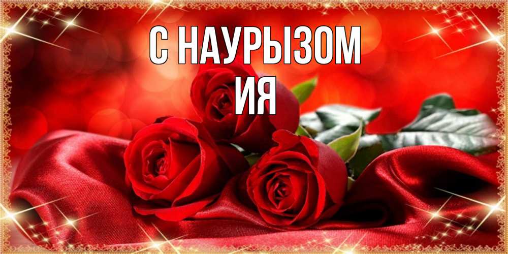 Открытка на каждый день с именем, Ия С наурызом открытка красного цвета с розами на праздник весны наурыз Прикольная открытка с пожеланием онлайн скачать бесплатно 