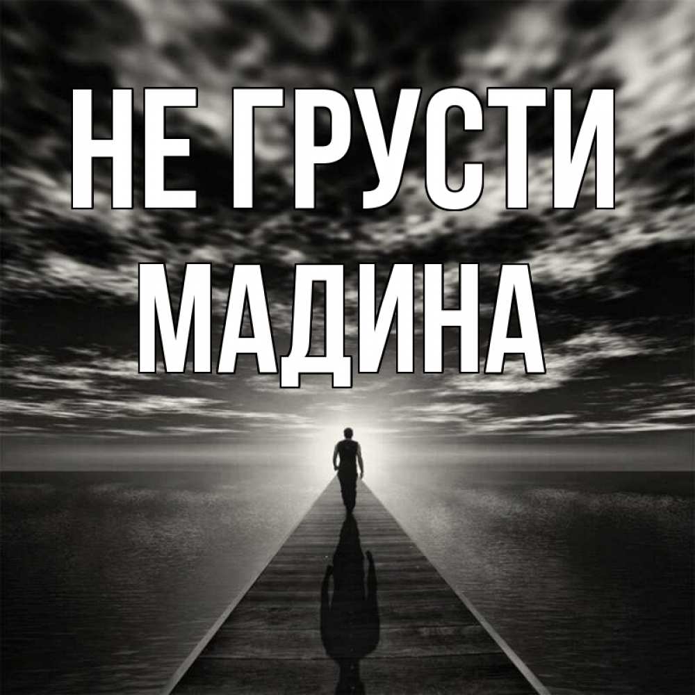 Открытка на каждый день с именем, Мадина Не грусти человек Прикольная открытка с пожеланием онлайн скачать бесплатно 