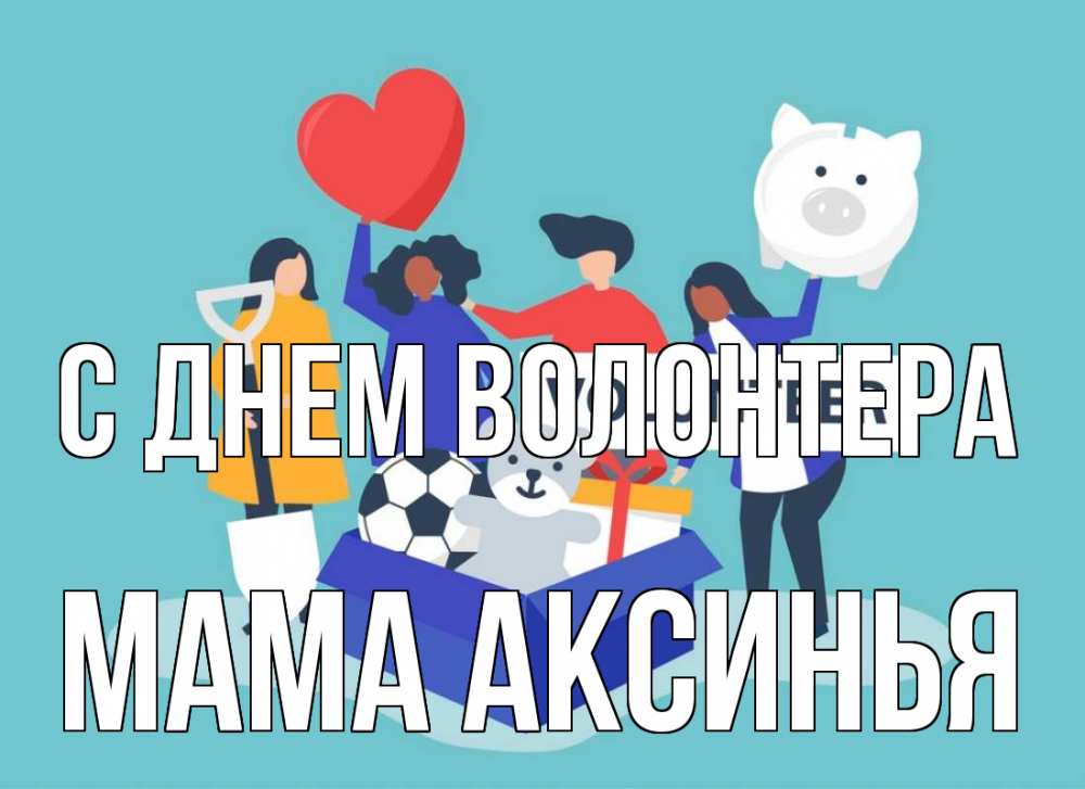 Открытка на каждый день с именем, Мама-Аксинья С днем волонтера С днем волонтера Прикольная открытка с пожеланием онлайн скачать бесплатно 