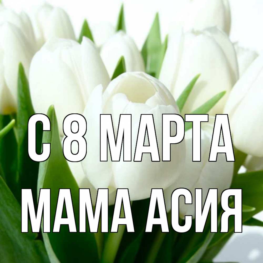 Открытка на каждый день с именем, Мама-Асия С 8 МАРТА цветы Прикольная открытка с пожеланием онлайн скачать бесплатно 