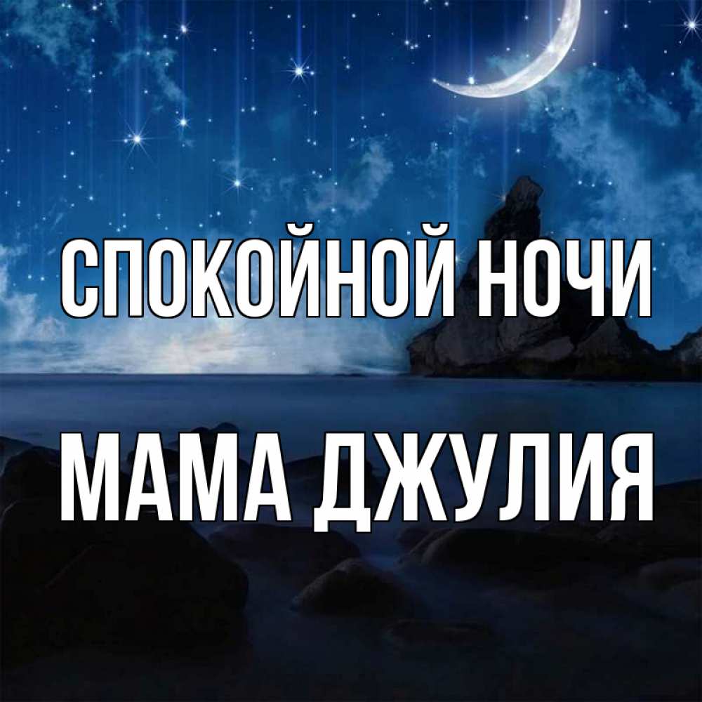 Открытка на каждый день с именем, Мама-Джулия Спокойной ночи море Прикольная открытка с пожеланием онлайн скачать бесплатно 