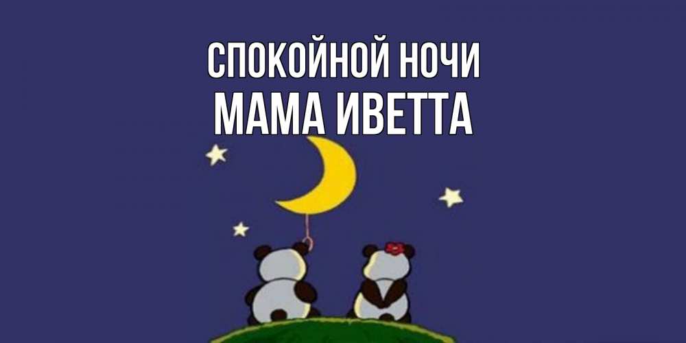 Открытка на каждый день с именем, Мама-Иветта Спокойной ночи открытка с пожеланиями хорошо выспаться Прикольная открытка с пожеланием онлайн скачать бесплатно 