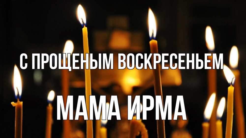 Открытка на каждый день с именем, Мама-Ирма С прощеным воскресеньем свечи Прикольная открытка с пожеланием онлайн скачать бесплатно 