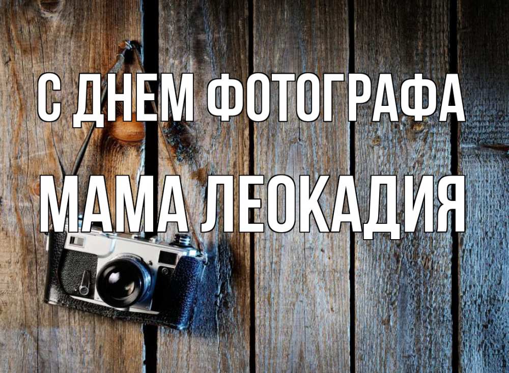 Открытка на каждый день с именем, Мама-Леокадия С днем фотографа с днем фотографа Прикольная открытка с пожеланием онлайн скачать бесплатно 