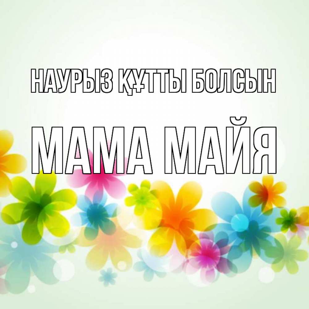 Открытка на каждый день с именем, Мама-Майя Наурыз құтты болсын цветы Прикольная открытка с пожеланием онлайн скачать бесплатно 