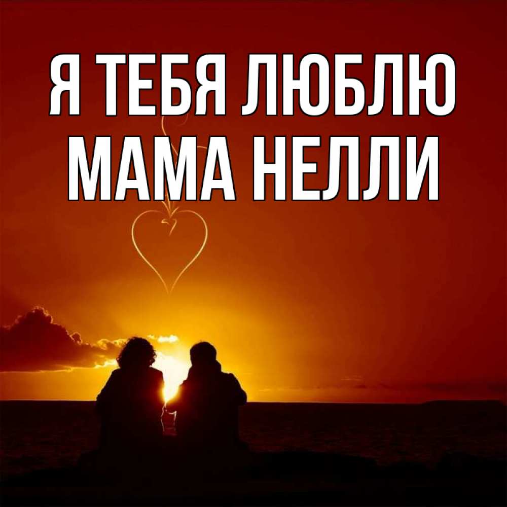 Открытка на каждый день с именем, Мама-Нелли Я тебя люблю небо Прикольная открытка с пожеланием онлайн скачать бесплатно 