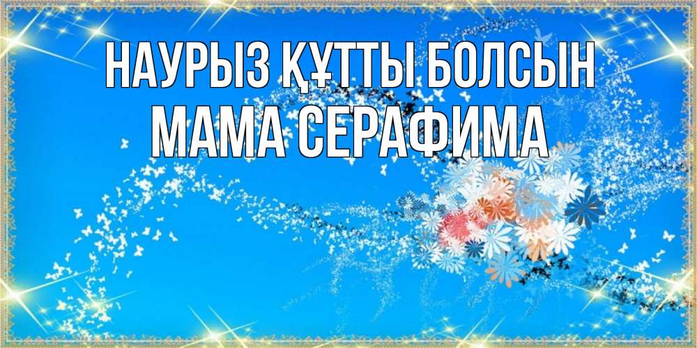 Открытка на каждый день с именем, Мама-Серафима Наурыз құтты болсын открытка с подписью к международному женскому дню Прикольная открытка с пожеланием онлайн скачать бесплатно 