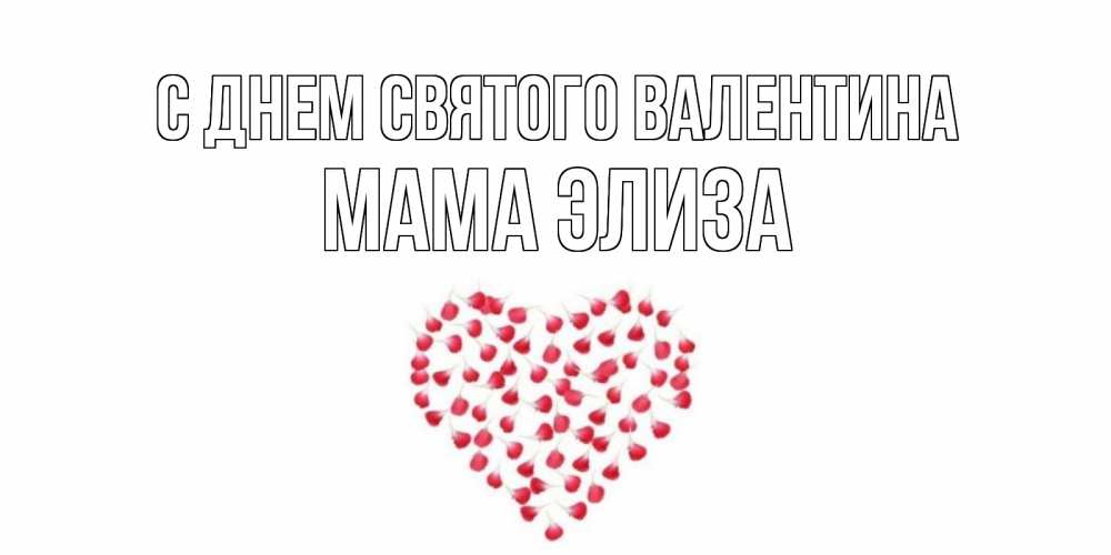 Открытка на каждый день с именем, Мама-Элиза С днем Святого Валентина сердечко для любимой Прикольная открытка с пожеланием онлайн скачать бесплатно 