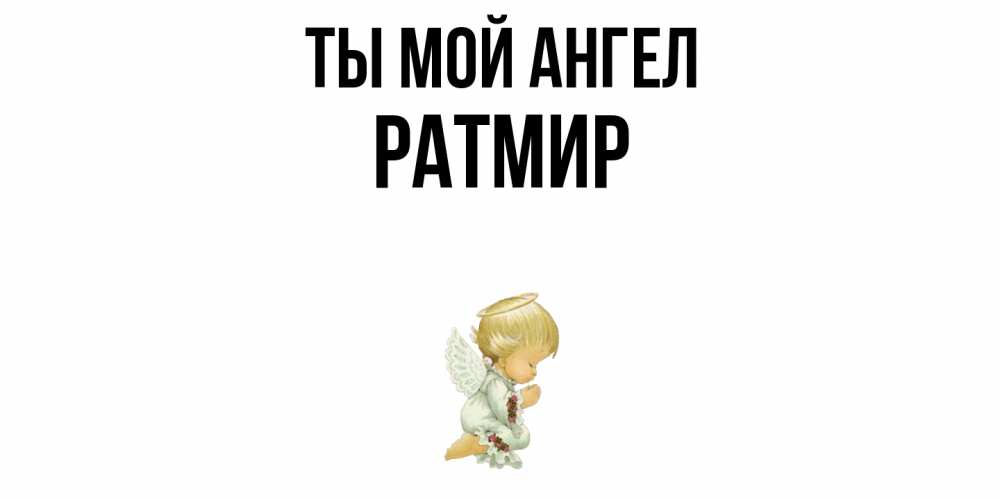 Открытка на каждый день с именем, Ратмир Ты мой ангел ангел Прикольная открытка с пожеланием онлайн скачать бесплатно 