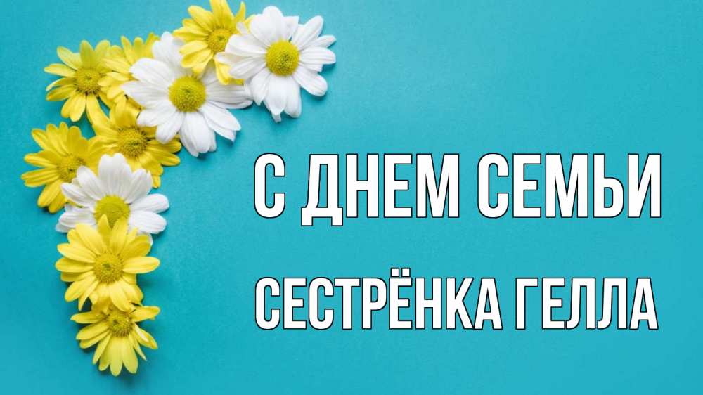Открытка на каждый день с именем, Сестрёнка-Гелла С днем семьи с днем семьи Прикольная открытка с пожеланием онлайн скачать бесплатно 