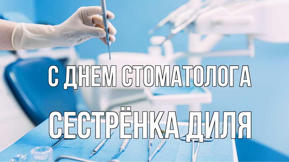 Открытка на каждый день с именем, Сестрёнка-Диля С днем стоматолога с днем стоматолога  1 Прикольная открытка с пожеланием онлайн скачать бесплатно 