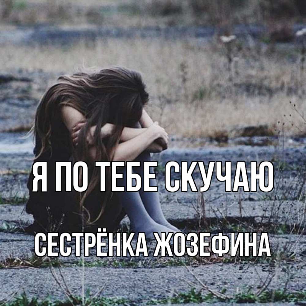 Открытка на каждый день с именем, Сестрёнка-Жозефина Я по тебе скучаю мне скучно очень Прикольная открытка с пожеланием онлайн скачать бесплатно 