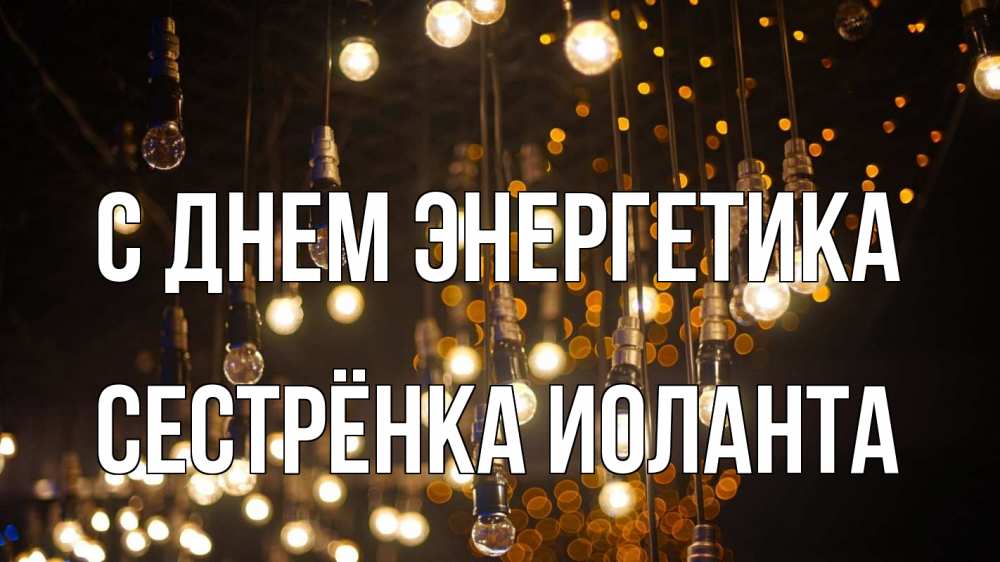 Открытка на каждый день с именем, Сестрёнка-Иоланта С днем энергетика гирлянда Прикольная открытка с пожеланием онлайн скачать бесплатно 