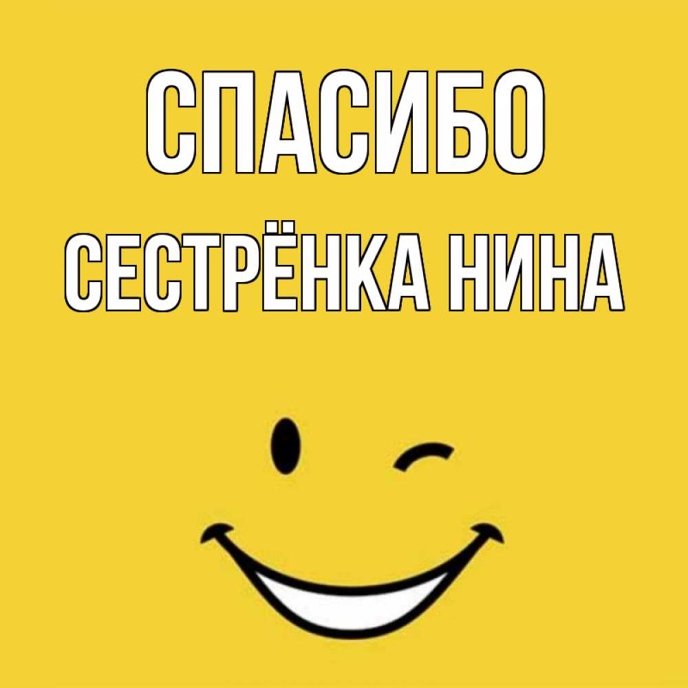 Открытка на каждый день с именем, Сестрёнка-Нина Спасибо благодарю и улыбаюсь Прикольная открытка с пожеланием онлайн скачать бесплатно 