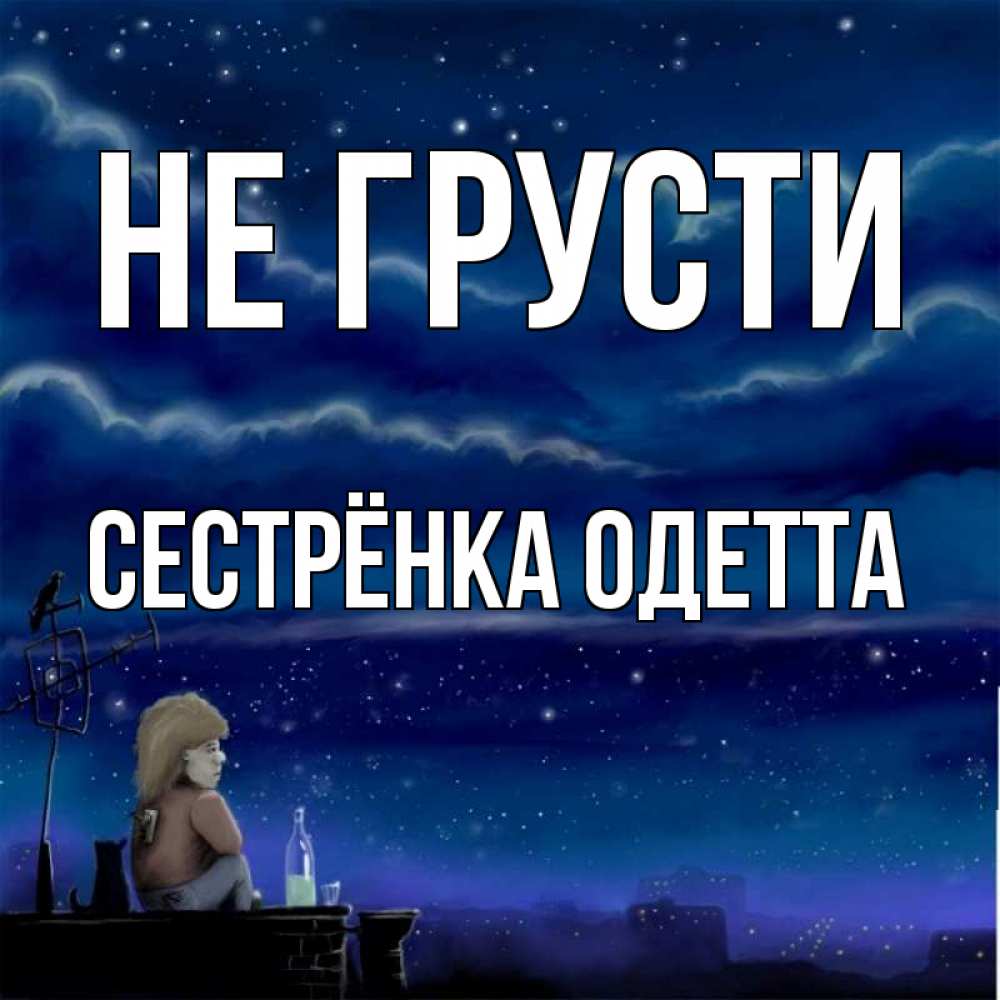 Открытка на каждый день с именем, Сестрёнка-Одетта Не грусти город с крыши Прикольная открытка с пожеланием онлайн скачать бесплатно 