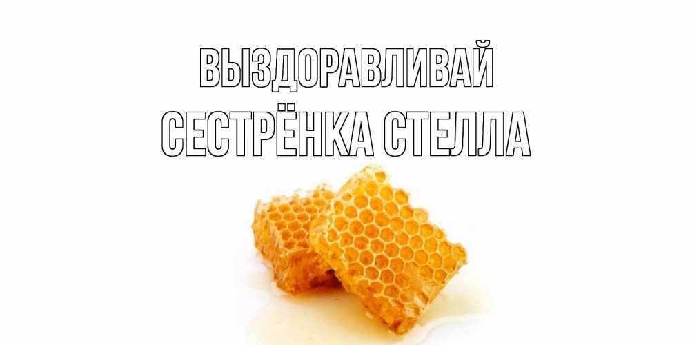 Открытка на каждый день с именем, Сестрёнка-Стелла Выздоравливай скорейшего выздоровления для знакомых Прикольная открытка с пожеланием онлайн скачать бесплатно 