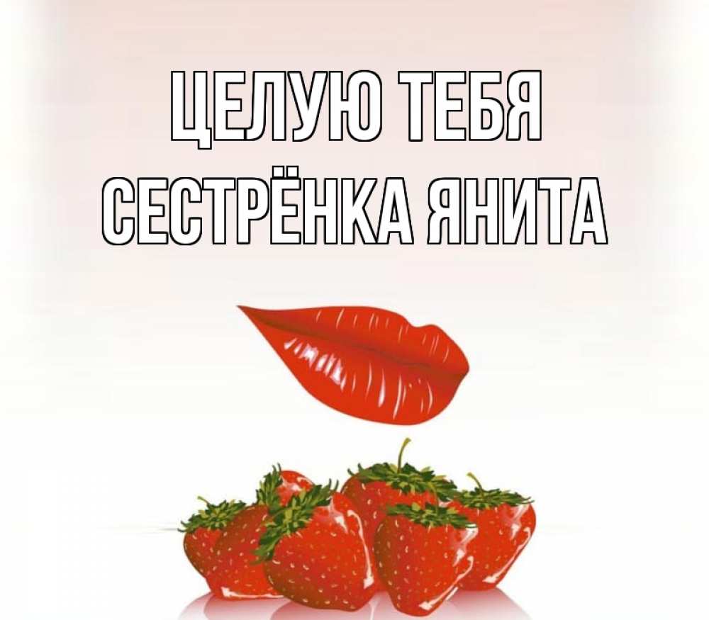 Открытка на каждый день с именем, Сестрёнка-Янита Целую тебя губки держат клубничку Прикольная открытка с пожеланием онлайн скачать бесплатно 