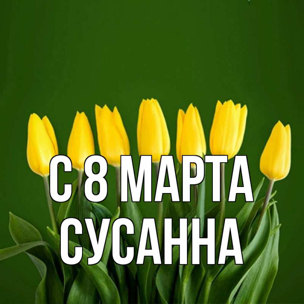 Открытка на каждый день с именем, Сусанна С 8 марта желтого цвета 3 Прикольная открытка с пожеланием онлайн скачать бесплатно 