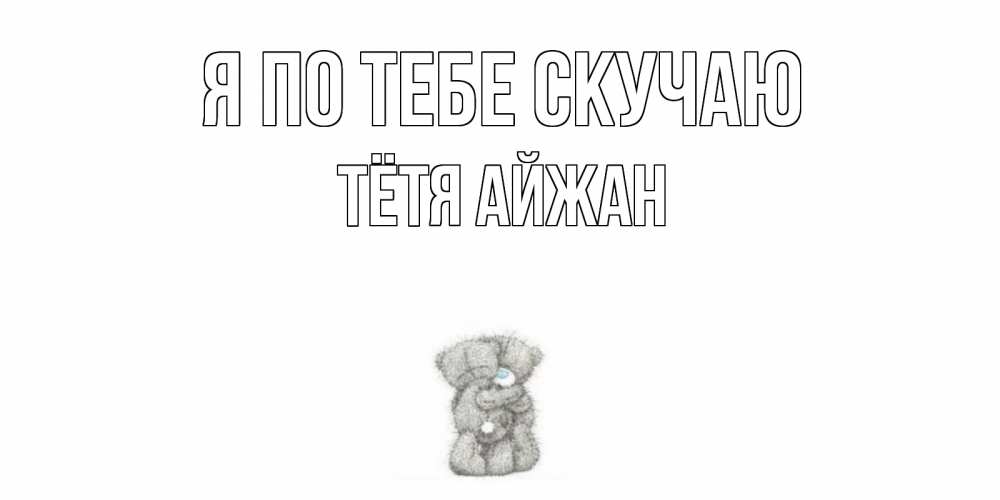 Открытка на каждый день с именем, Тётя-Айжан Я по тебе скучаю мишки Прикольная открытка с пожеланием онлайн скачать бесплатно 